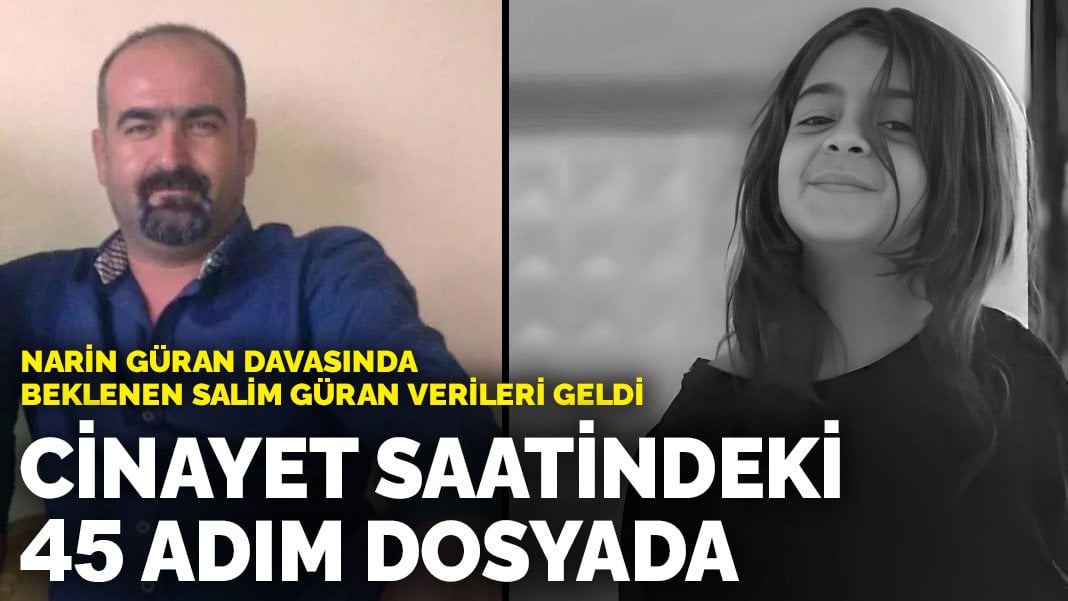 Narin Güran davasında beklenen Salim Güran verileri geldi: Cinayet saatindeki 45 adım dosyada