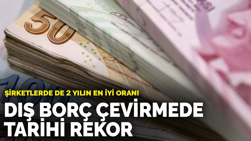 Dış borç çevirmede tarihi rekor: Şirketlerde de 2 yılın en iyi oranı