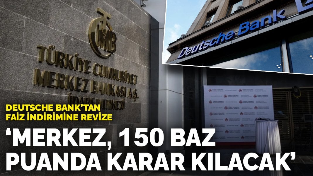 Deutsche Bank’tan faiz indirimine revize: ‘Merkez, 150 baz puanda karar kılacak’