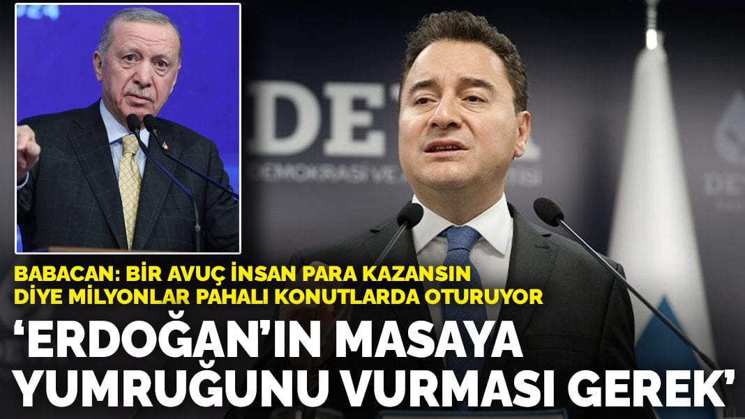 Babacan: Bir avuç insan para kazansın diye milyonlar pahalı konutlarda oturuyor! Erdoğan’ın masaya yumruğunu vurması gerek