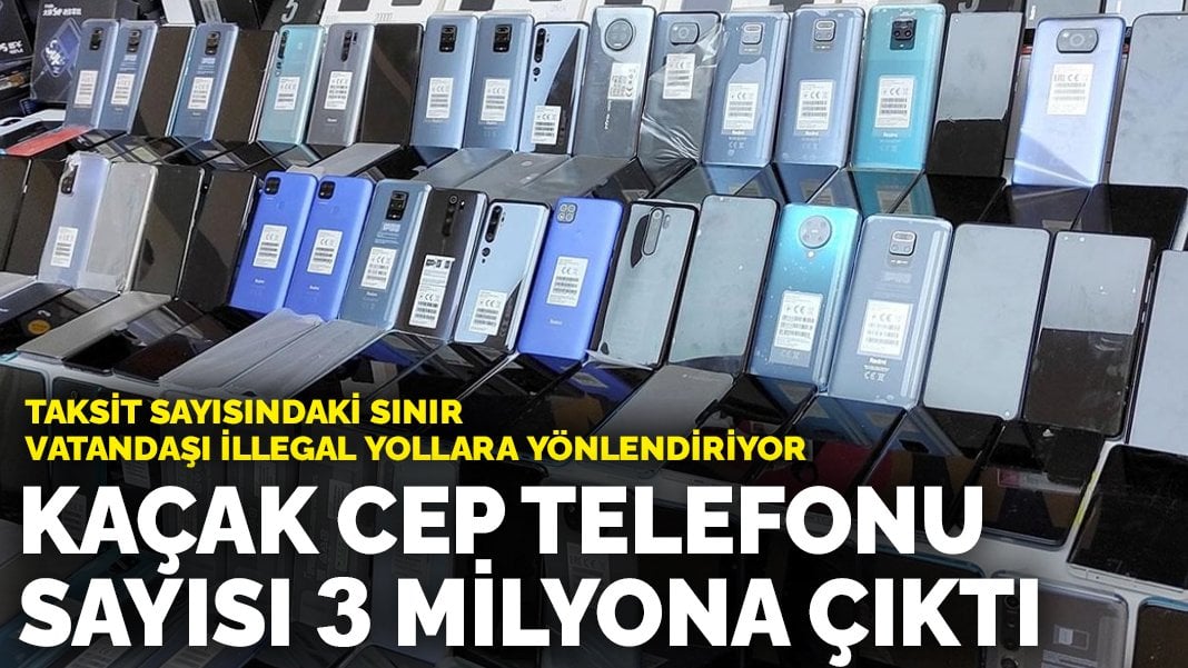 Taksit sayısındaki sınır vatandaşı illegal yollara yönlendiriyor: Kaçak cep telefonu sayısı 3 milyona çıktı