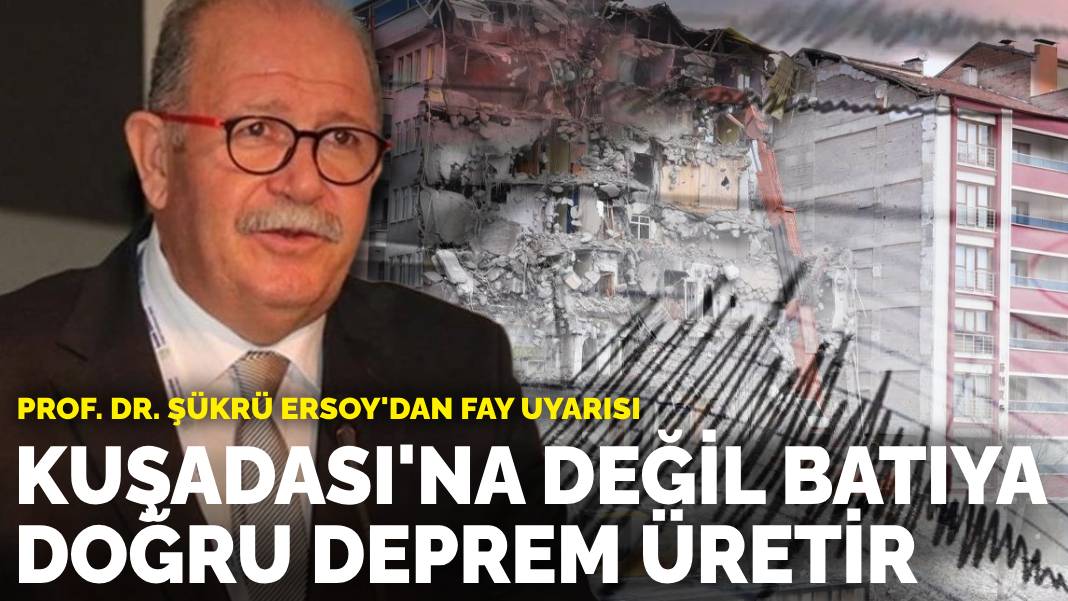 Prof. Dr. Şükrü Ersoy’dan fay uyarısı: Kuşadası’na değil, batıya doğru deprem üretir