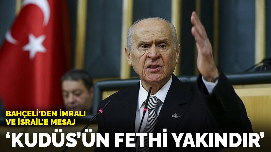 Bahçeli’den İmralı ve İsrail’e mesaj: Kudüs’ün fethi yakındır