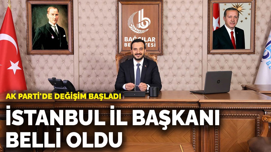 AK Parti’de değişim başladı: İstanbul İl Başkanı belli oldu