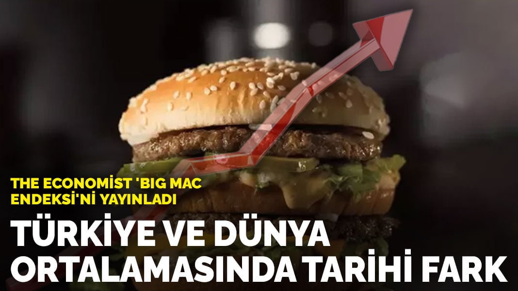 The Economist ‘Big Mac endeksi’ni yayınladı: Türkiye ve dünya ortalamasında tarihi fark