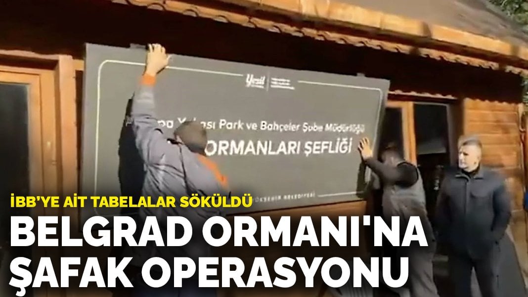 Belgrad Ormanı’na şafak operasyonu: İBB’ye ait tabelalar söküldü