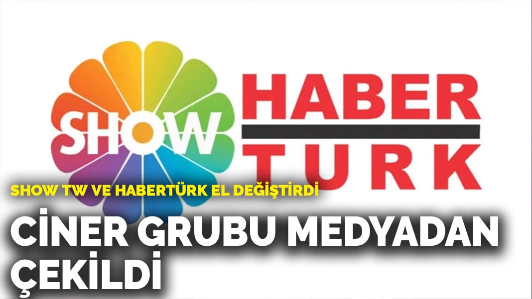 Show TV ve Habertürk el değiştirdi: Ciner Grubu medyadan çekiliyor