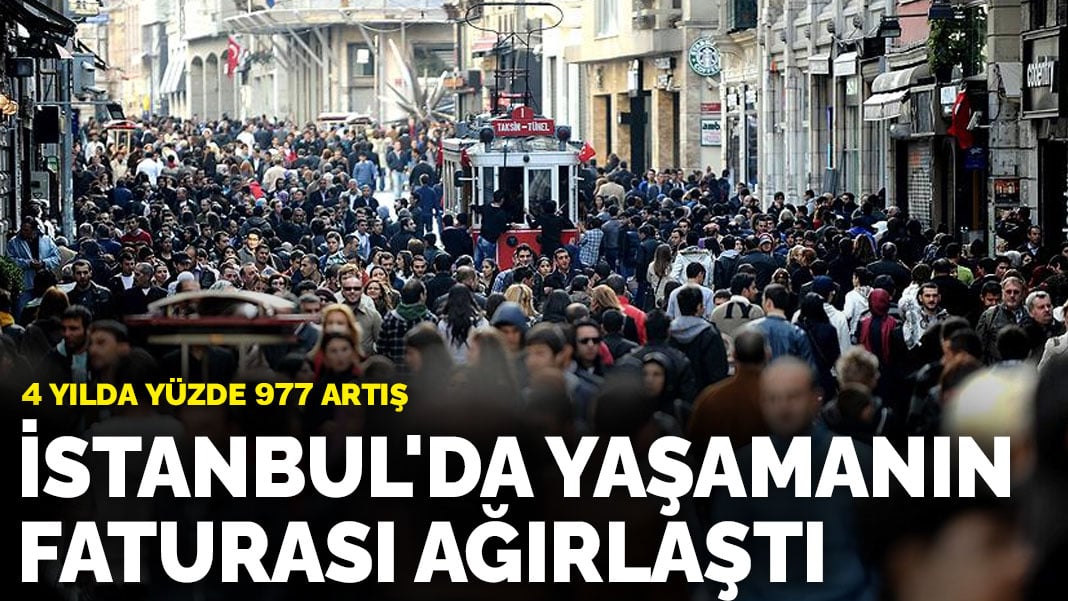 İstanbul’da yaşamanın faturası ağırlaştı: 4 yılda yüzde 977 artış