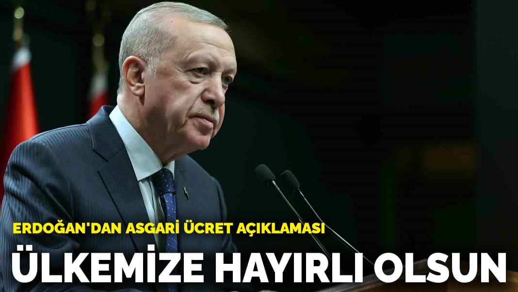 Erdoğan’dan asgari ücret açıklaması: Ülkemize hayırlı olsun