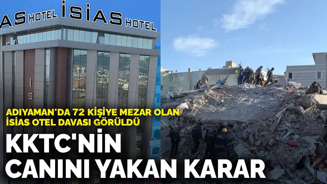 Adıyaman’da 72 kişiye mezar olan İsias Otel davasında KKTC’nin canını yakan karar: ‘Olası kast’ yok