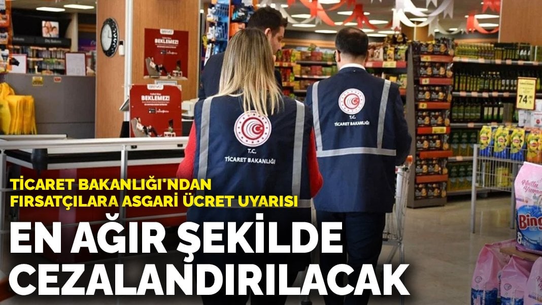 Ticaret Bakanlığı’ndan fırsatçılara asgari ücret uyarısı: En ağır şekilde cezalandırılacak