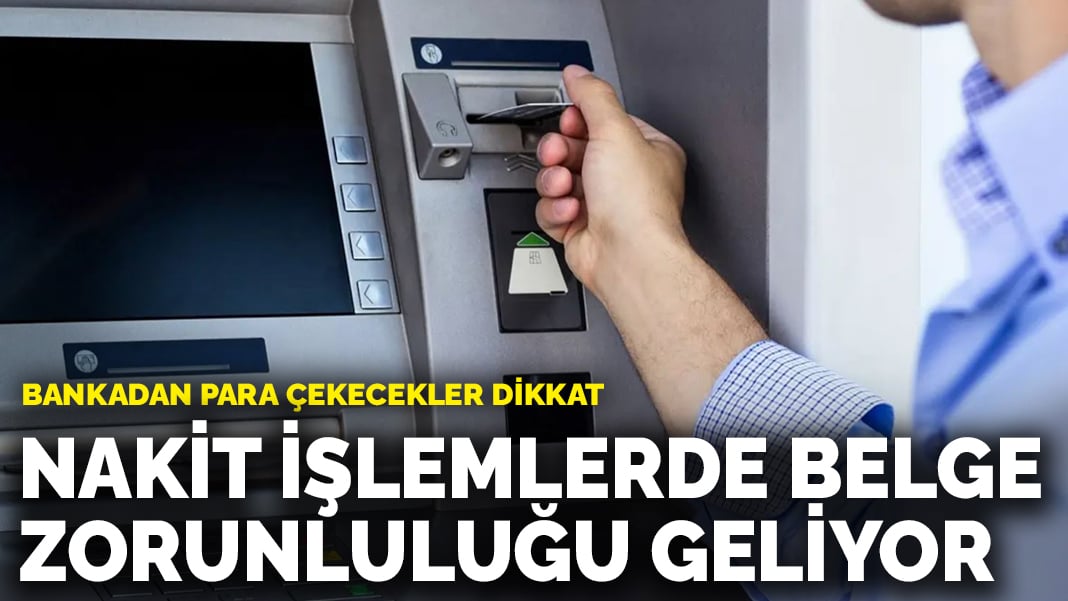 Bankadan para çekecekler dikkat: Nakit işlemlerde belge zorunluluğu geliyor