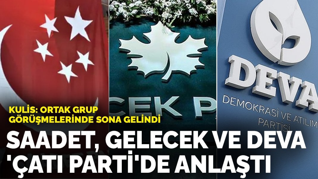 Kulis: ortak grup görüşmelerinde sona gelindi… Saadet, Gelecek ve DEVA ‘çatı parti’de anlaştı