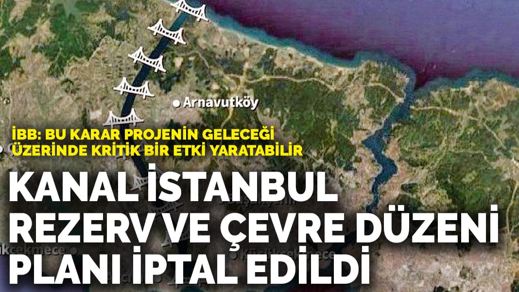 Kanal İstanbul projesi rezerv alan ve çevre düzeni planı iptal edildi