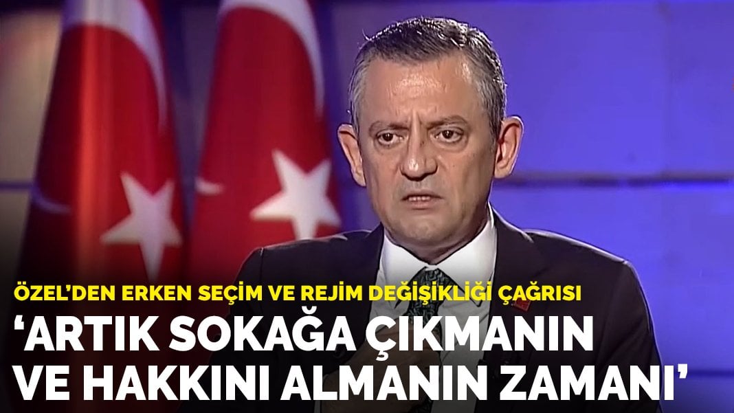 Özel’den erken seçim ve rejim değişikliği çağrısı: Artık sokağa çıkmanın ve hakkını almanın zamanı