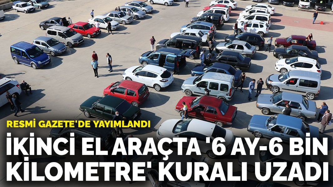 İkinci el araçta ‘6 ay-6 bin kilometre’ kuralı uzatıldı: Resmi Gazete’de yayımlandı