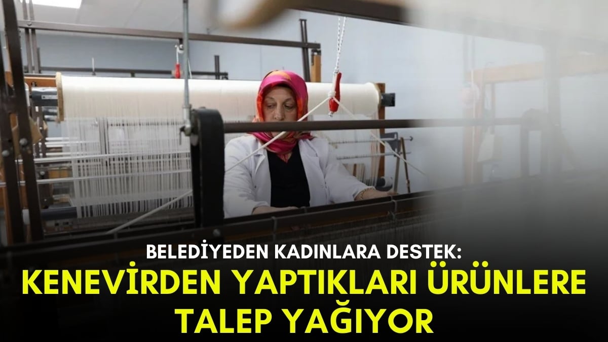 Kenevirden yapılıyor, talep yağıyor! Belediye kadınlara desteği yağdırdı: Tamamen el emeği organik