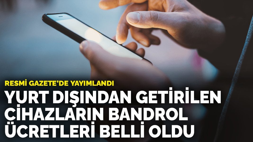 Resmi Gazete’de yayımlandı: Yurt dışından getirilen cihazların bandrol ücretleri belli oldu