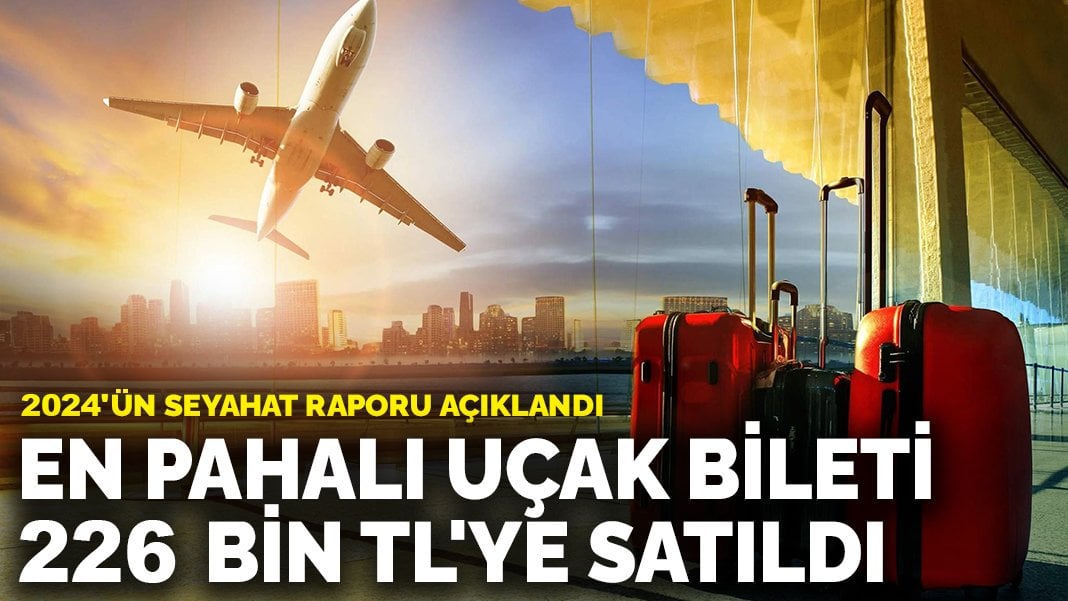 2024’ün seyahat raporu açıklandı: En pahalı uçak bileti 226 bin TL’ye satıldı