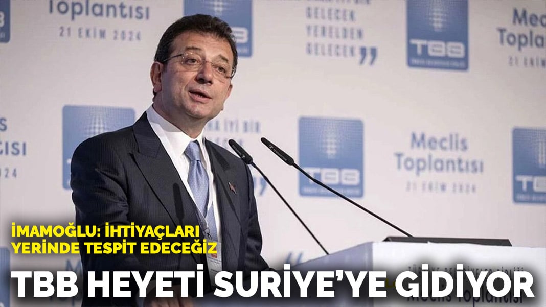 İmamoğlu: İhtiyaçları yerinde tespit edeceğiz… TBB heyeti, Suriye’ye gidiyor