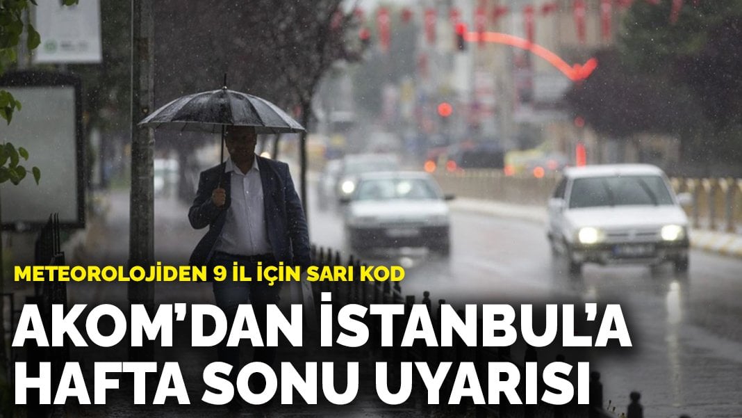 Meteorolojiden 9 il için sarı kod: AKOM’dan İstanbul’a hafta sonu uyarısı