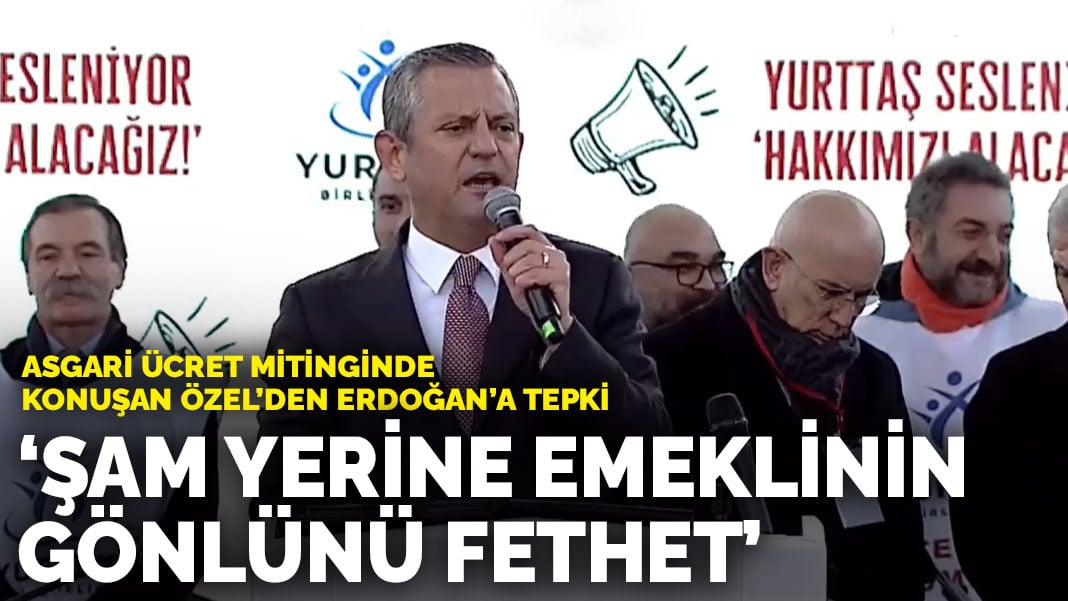 Asgari ücret mitinginde konuşan Özel’den Erdoğan’a tepki: Şam yerine emeklinin gönlünü fethet