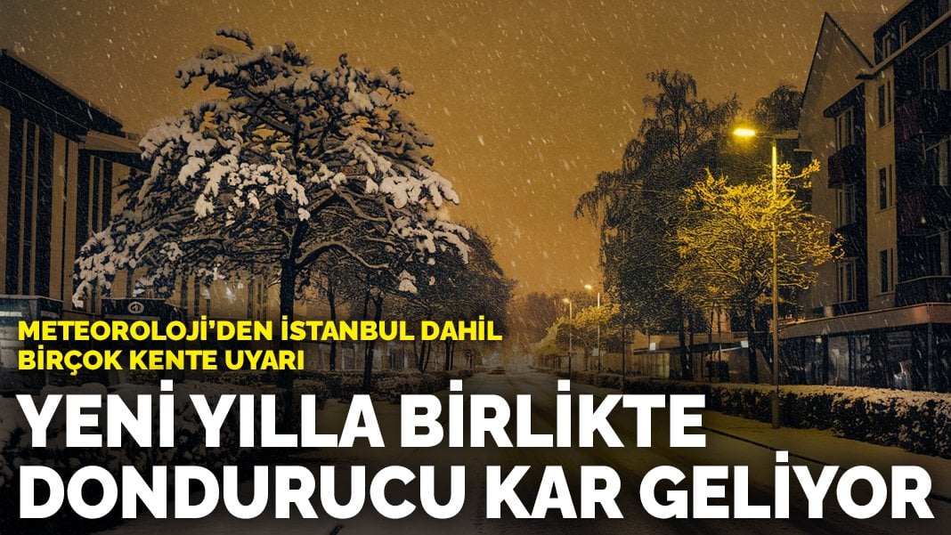 Meteoroloji’den İstanbul dahil birçok kente uyarı: Yeni yılla birlikte dondurucu kar geliyor