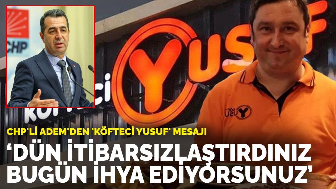 CHP’li Adem’den ‘Köfteci Yusuf’ mesajı: Dün itibarsızlaştırdınız, bugün ihya ediyorsunuz