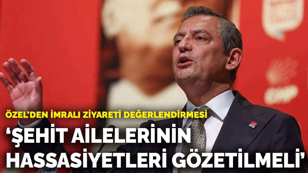 Özel’den İmralı ziyareti değerlendirmesi: Şehit ailelerinin hassasiyetleri gözetilmeli