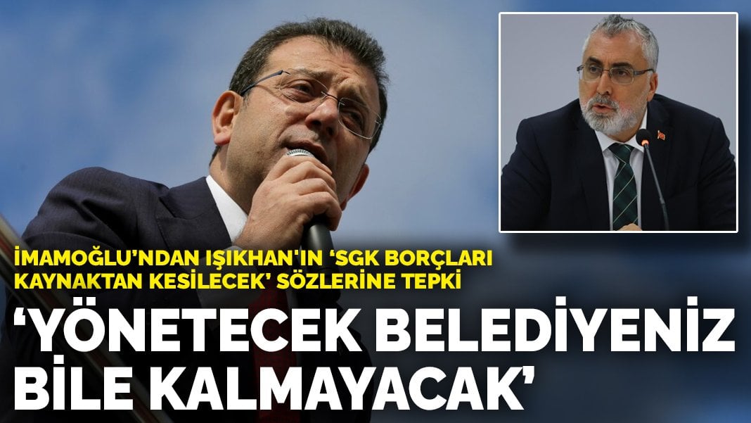 İmamoğlu’ndan Işıkhan’ın ‘SGK borçları kaynaktan kesilecek’ sözlerine tepki: Yönetecek belediyeniz bile kalmayacak