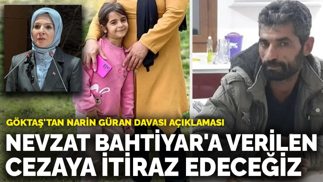 Göktaş’tan Narin Güran davası açıklaması: Nevzat Bahtiyar’a verilen cezaya itiraz edeceğiz