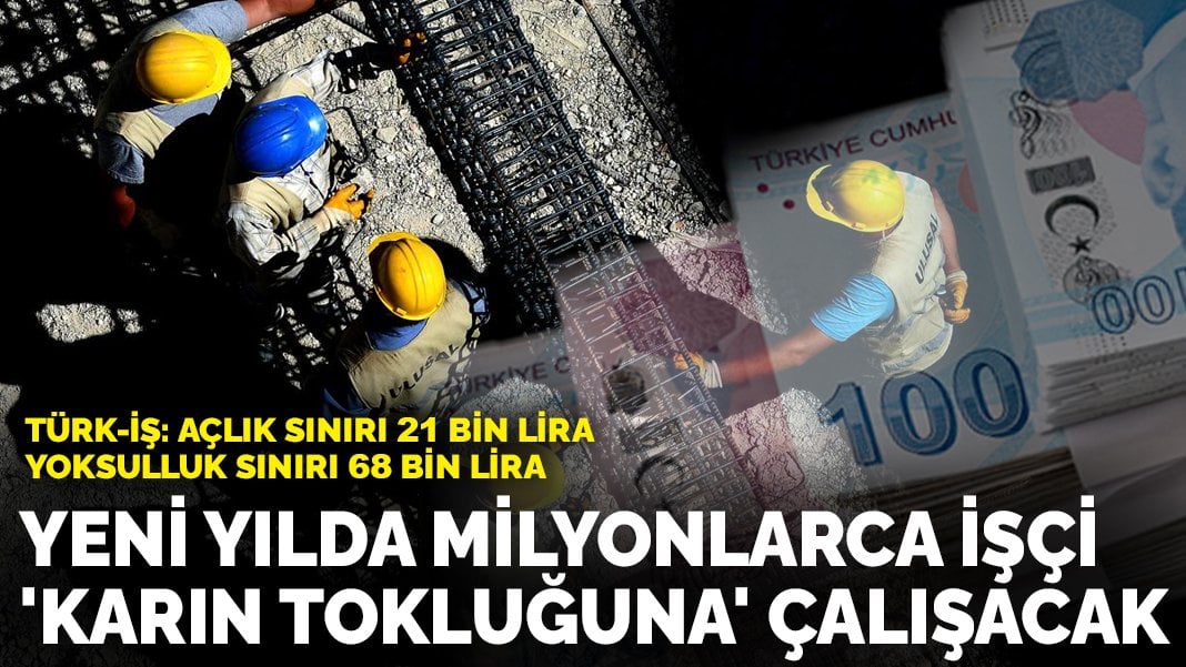 Yeni yılda milyonlarca işçi ‘karın tokluğuna’ çalışacak… TÜRK-İŞ: Açlık sınırı 21 bin lira, yoksulluk sınırı 68 bin lira