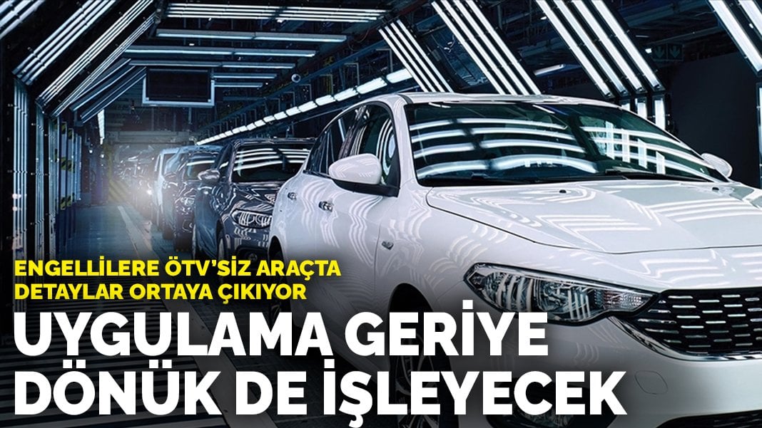 Engellilere ÖTV’siz araçta detaylar ortaya çıkıyor: Uygulama geriye dönük de işleyecek