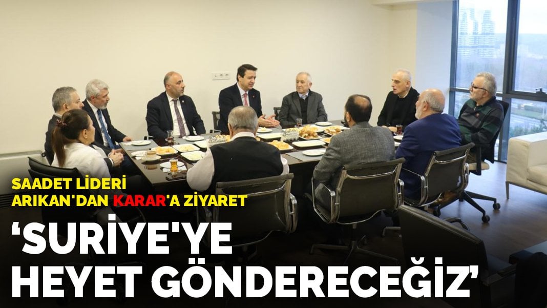 Saadet lideri Arıkan’dan ANKARAGÜNDEM’a ziyaret: Suriye’ye heyet göndereceğiz