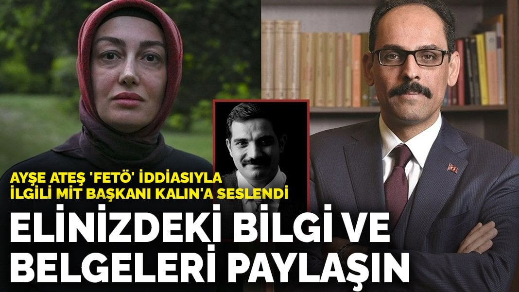 Ayşe Ateş ‘FETÖ’ iddiasıyla ilgili MİT Başkanı Kalın’a seslendi: Elinizdeki bilgi ve belgeleri paylaşın