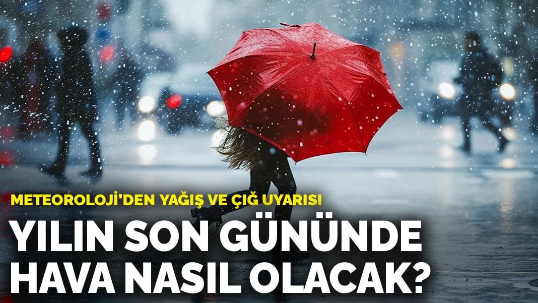 Meteoroloji’den yağış ve çığ uyarısı: Yılın son gününde hava nasıl olacak?