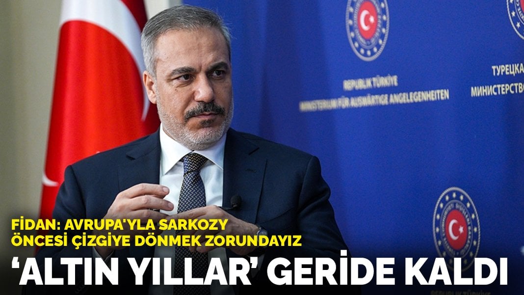 ‘Altın yıllar’ geride kaldı… Fidan: Avrupa’yla Sarkozy öncesi çizgiye dönmek zorundayız