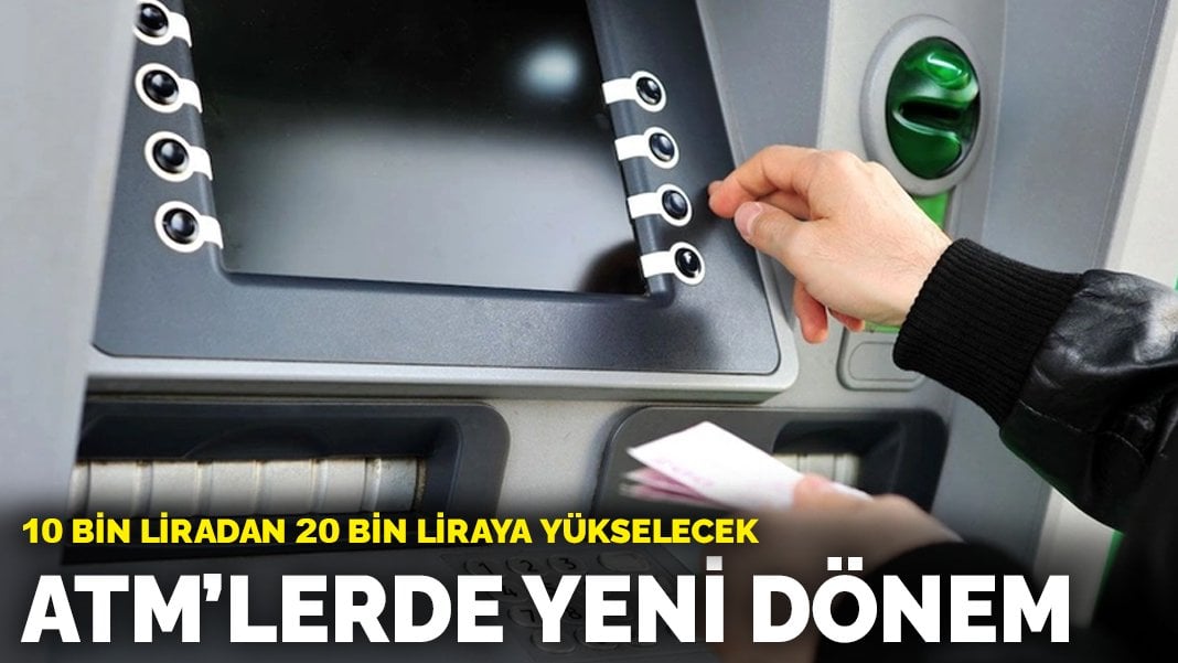 ATM’lerde yeni dönem: 10 bin liradan 20 bin liraya yükselecek