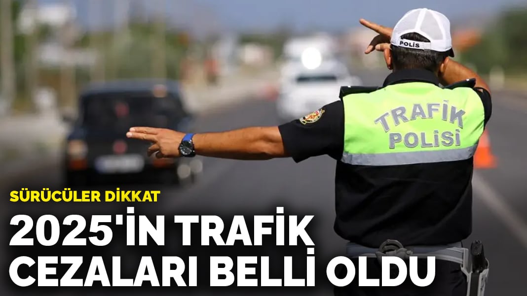 Sürücüler dikkat: 2025’in trafik cezaları belli oldu