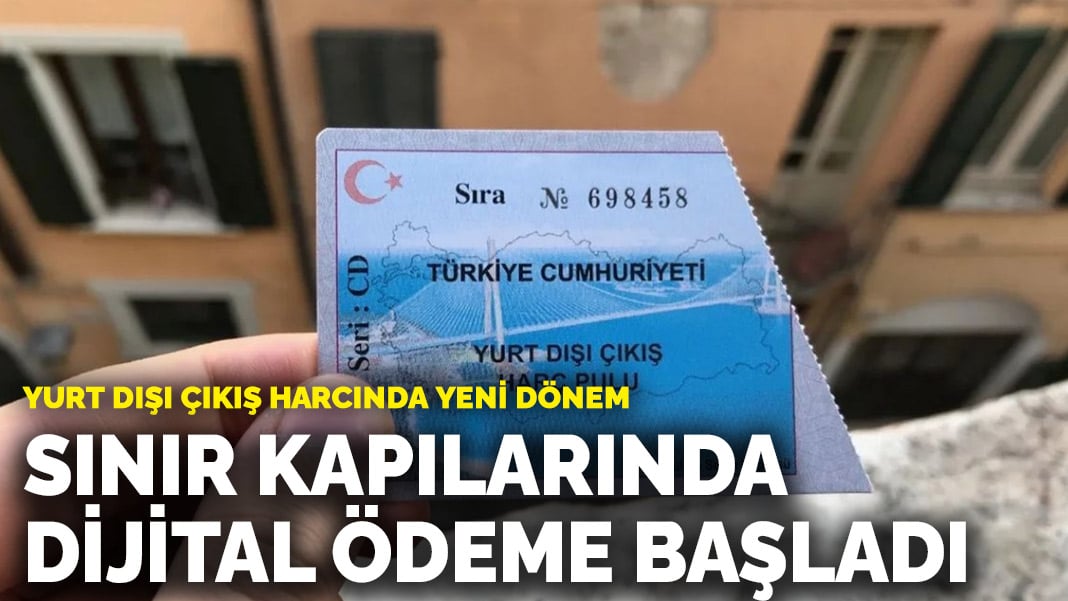 Yurt dışı çıkış harcında yeni dönem! Sınır kapılarında dijital ödeme başladı