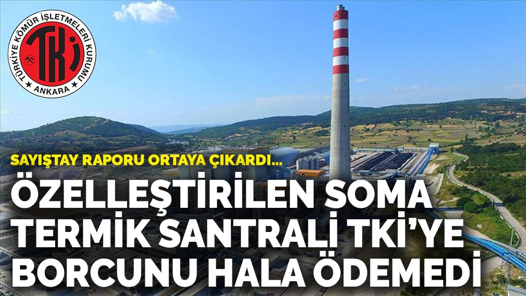 Sayıştay raporu ortaya çıkardı… Özelleştirilen Soma Termik Santrali, TKİ’ye 3 milyar liralık borcunu hâlâ ödemedi