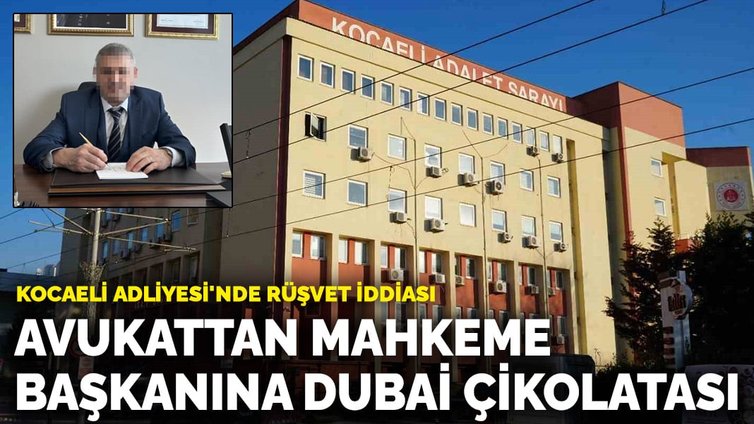 Kocaeli Adliyesi’nde rüşvet iddiası: Avukattan mahkeme başkanına Dubai çikolatası