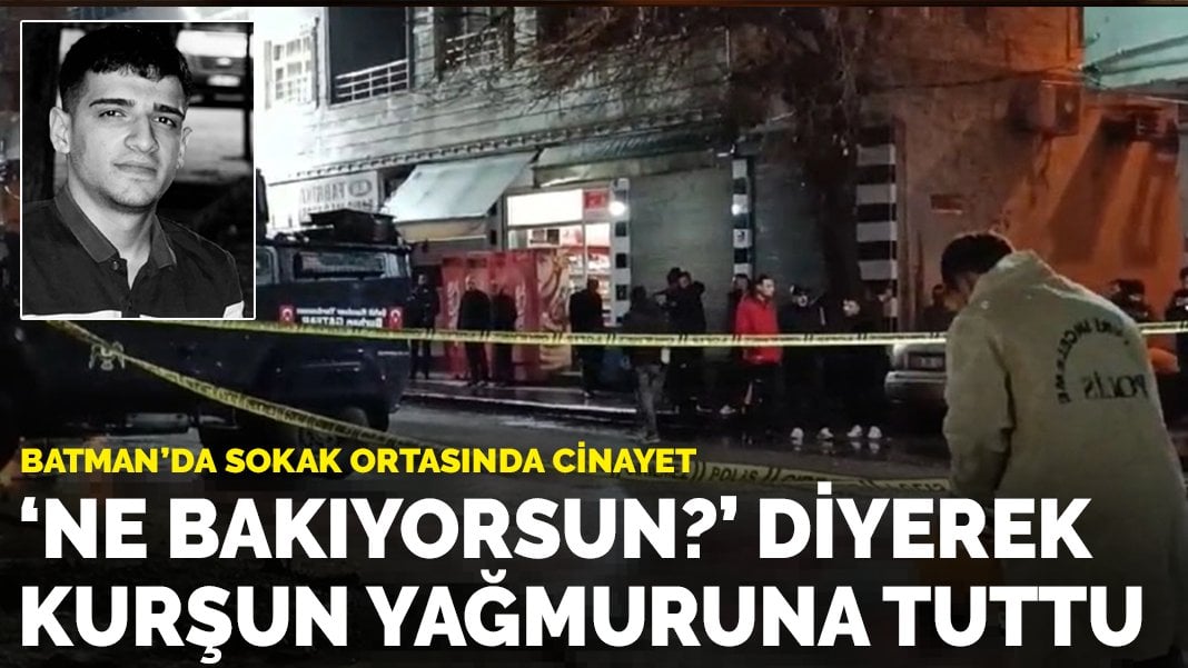 Batman’da sokak ortasında cinayet: ‘Ne bakıyorsun?’ diyerek kurşun yağmuruna tuttu