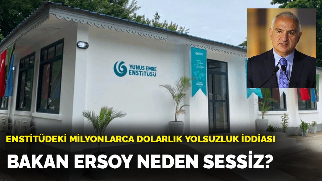 Yunus Emre Enstitüsü’ndeki milyonlarca dolarlık yolsuzluk iddiasına Bakan Ersoy neden sessiz?