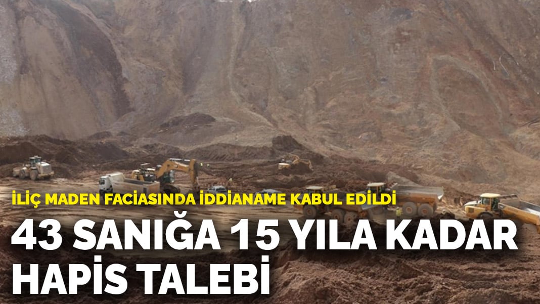 İliç maden faciasında iddianame kabul edildi! 43 sanığa 15 yıla kadar hapis talebi