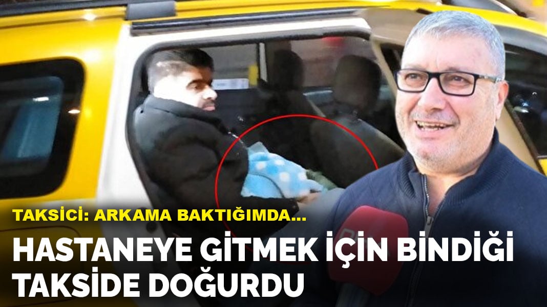 Hastaneye gitmek için bindiği takside doğurdu