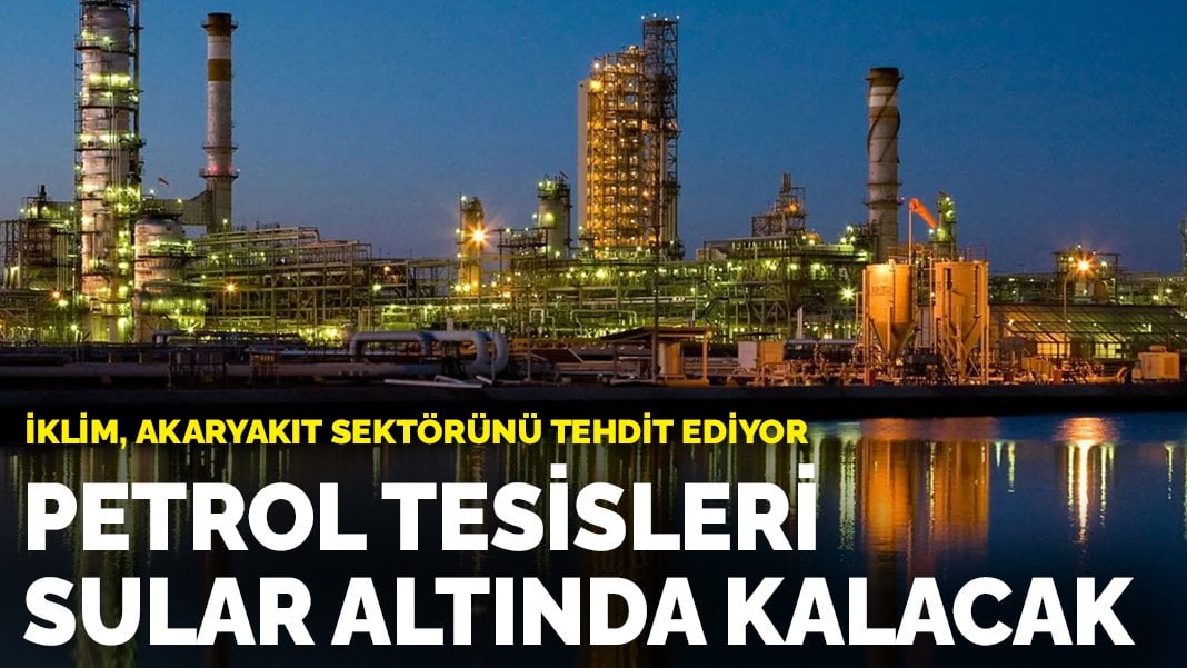 İklim, akaryakıt sektörünü tehdit ediyor: Petrol tesisleri sular altında kalacak