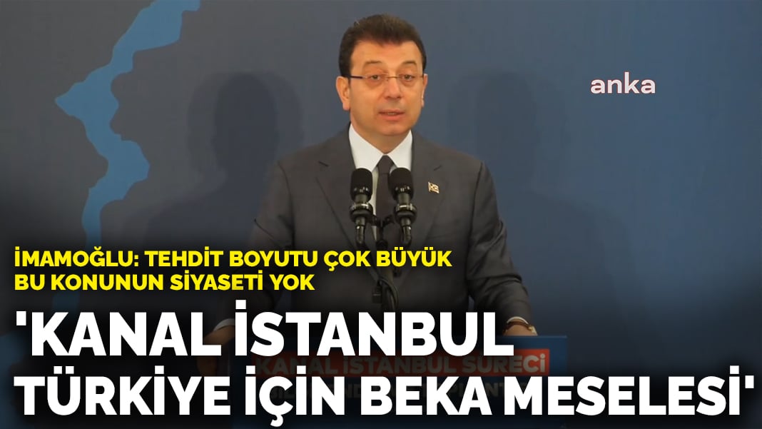 İmamoğlu: Kanal meselesi İstanbul ve Türkiye için bir beka meselesidir