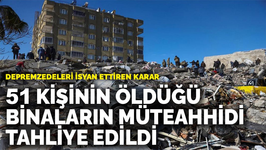 Depremzedeleri isyan ettiren karar: 51 kişinin öldüğü binaların müteahhidi tahliye edildi