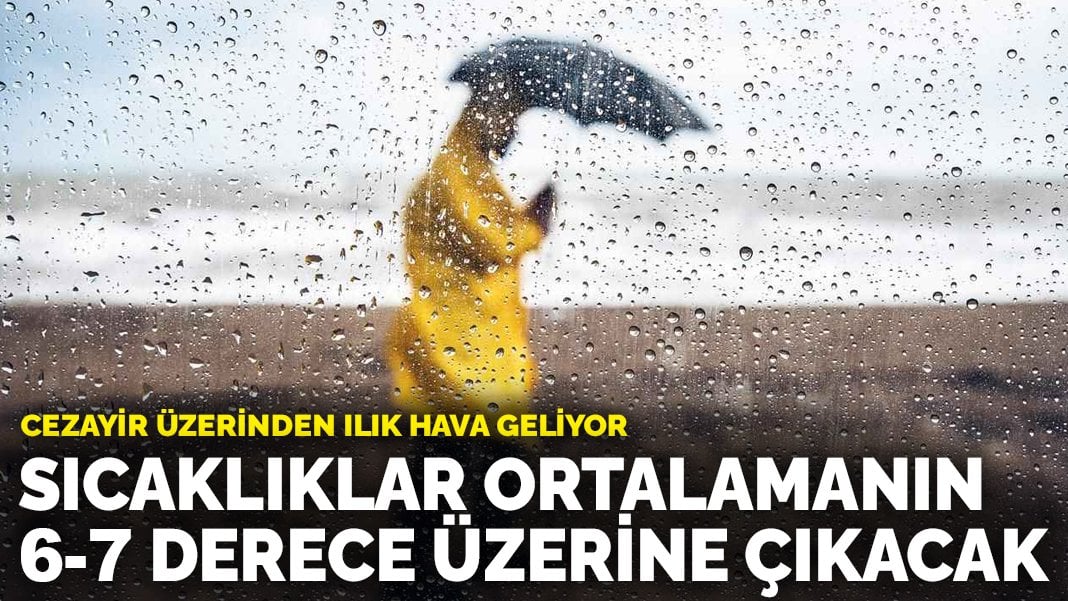 Cezayir üzerinden ılık hava geliyor: Sıcaklıklar ortalamanın 6-7 derece üzerine çıkacak